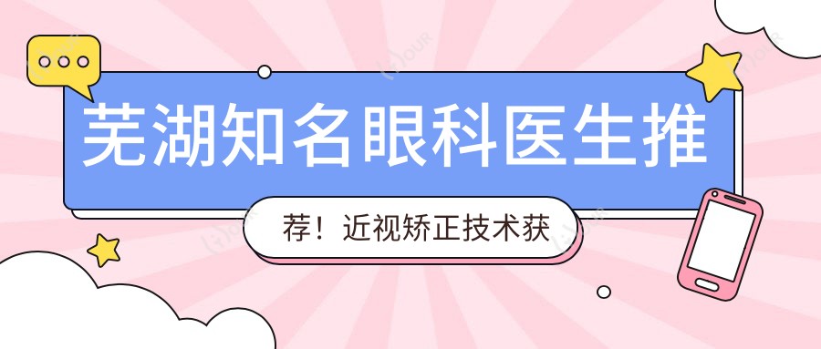 芜湖有名眼科医生推荐!近视矫正技术获赞,眼部治疗盘点!