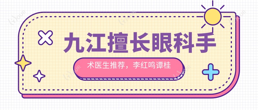 九江擅长眼科手术医生推荐,李红鸣谭桂英等医生精通近视及眼底病治疗