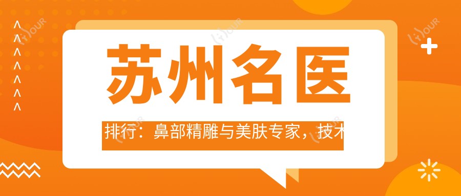 苏州名医排行:鼻部微雕与美肤医生,技术精细,口碑推荐!