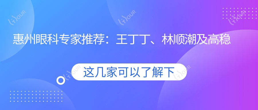 惠州眼科医生推荐:王丁丁、林顺潮及高稳生擅长眼部手术