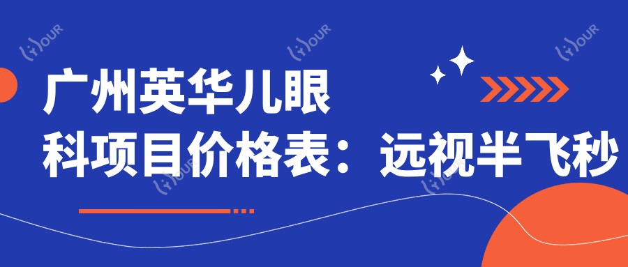 广州英华儿眼科项目价格表:远视半飞秒全飞秒矫正斜视近视 角膜塑形镜费用详解