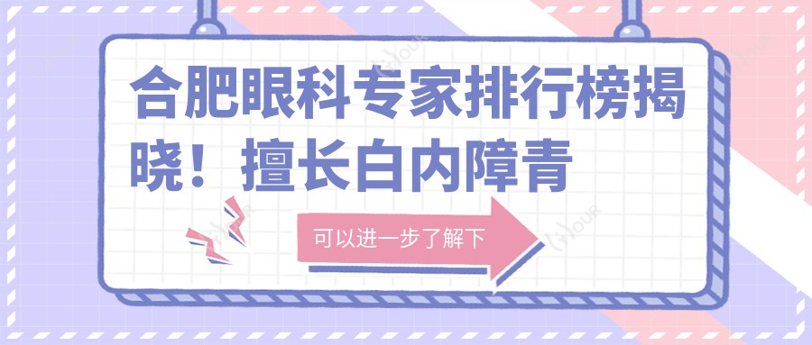 合肥眼科医生排行榜揭晓!擅长白内障青光眼治疗,医院地址详情一网打尽!