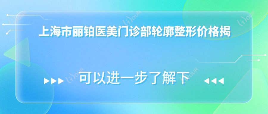 上海市丽铂医美门诊部轮廓整形价格揭秘?下颌线微雕2W+ 鼻综合3W+ 眼部塑形1.5W+