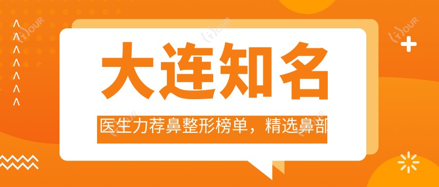大连有名医生力荐鼻整形榜单，精选鼻部美化医生