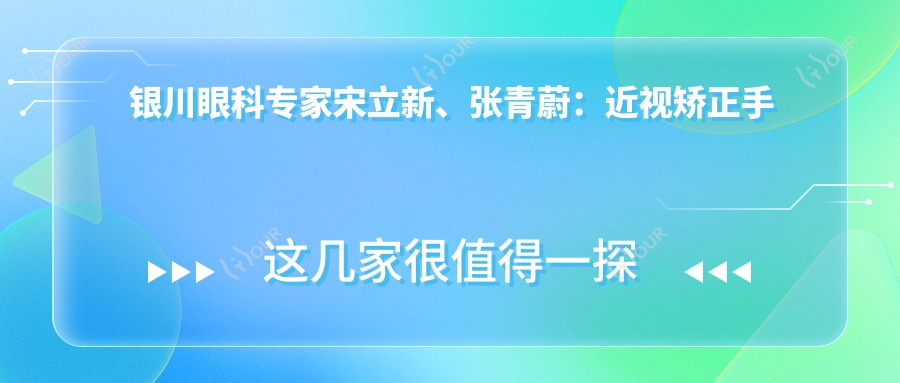 银川眼科医生宋立新、张青蔚:近视矫正手术经验比较丰富,飞秒、晶体植入技术精细