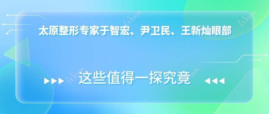 太原整形医生于智宏、尹卫民、王新灿眼部鼻部整形技术如何?