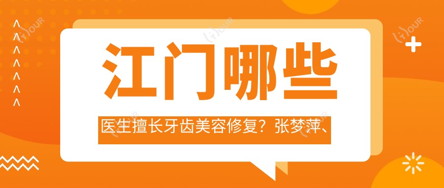 江门哪些医生擅长牙齿美容修复?张梦萍、李涛及欧宝欣位列其中