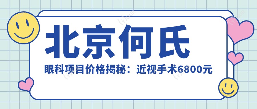 北京何氏眼科项目价格揭秘：近视手术6800元起，全览优惠价！
