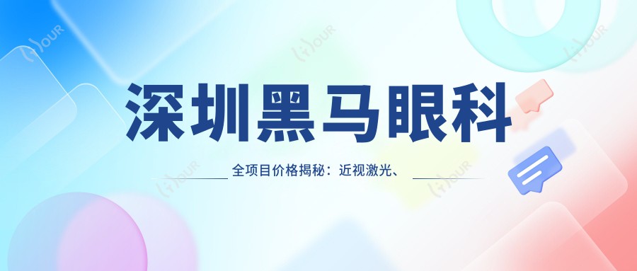深圳黑马眼科全项目价格揭秘:近视激光、白内障手术等热门医美一览