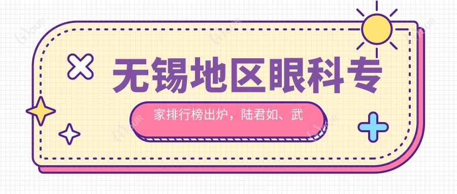 无锡地区眼科医生排行榜出炉,陆君如、武志峰、翟爱琴等医生备受推崇