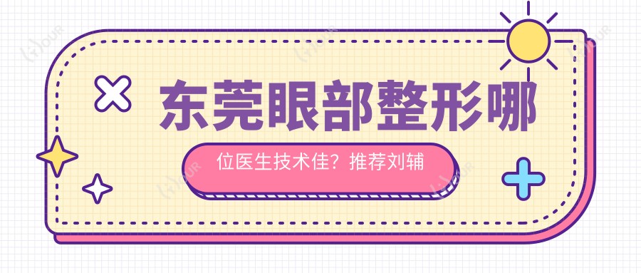 东莞眼部整形哪位医生技术佳？推荐刘辅蓉、陈硕、李鹏三位医生