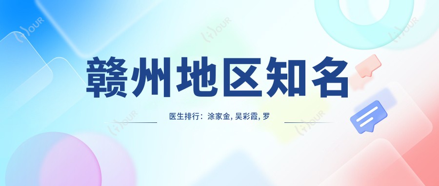 赣州地区有名医生排行：涂家金, 吴彩霞, 罗文跃等擅长皮肤美容项目