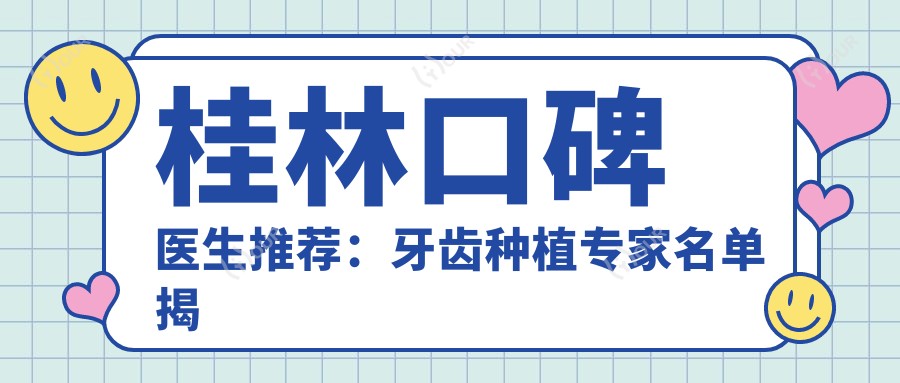 桂林口碑医生推荐:牙齿种植医生名单揭晓