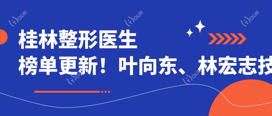 桂林整形医生榜单更新！叶向东、林宏志技术获赞！