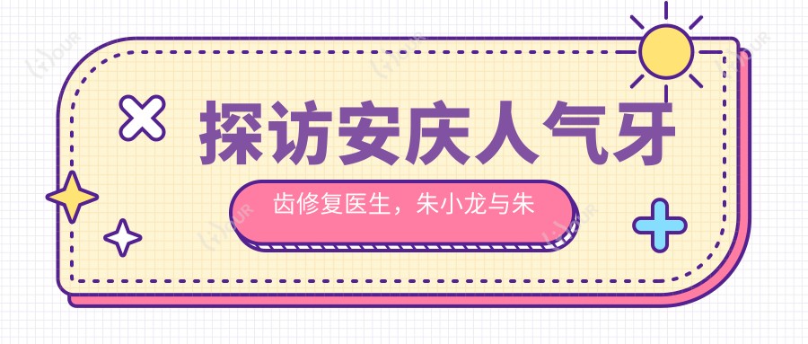 探访安庆人气牙齿修复医生,朱小龙与朱竞争让固定义齿重生笑容