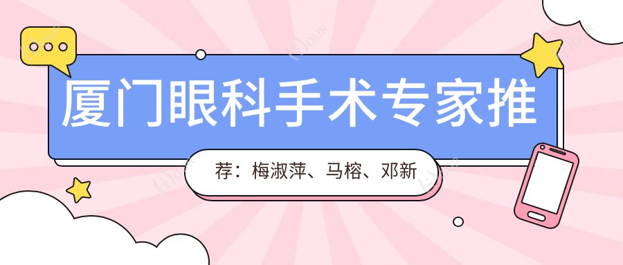 厦门眼科手术医生推荐:梅淑萍、马榕、邓新平,白内障治疗经验比较丰富