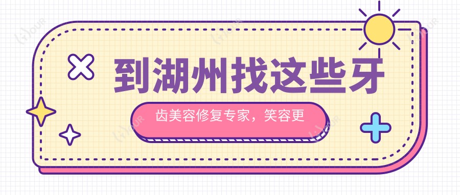 到湖州找这些牙齿美容修复医生，笑容更自信