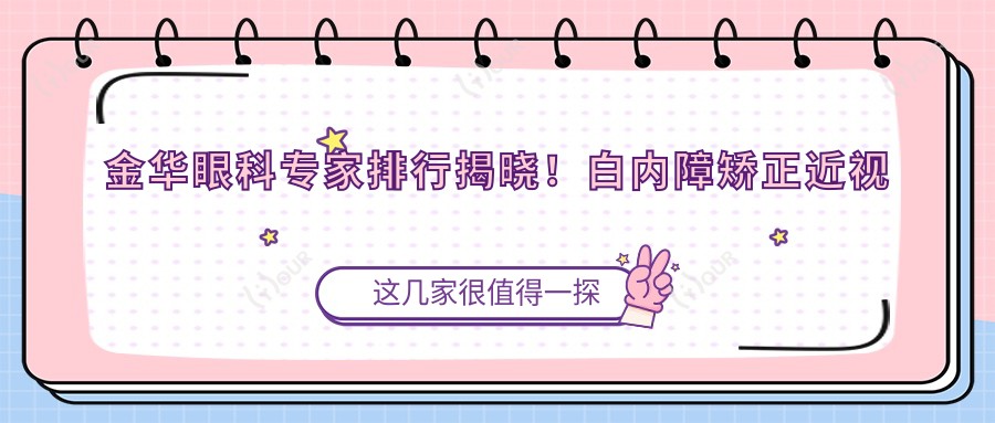 金华眼科医生排行揭晓！白内障矫正近视全攻略，地址项目一网打尽！