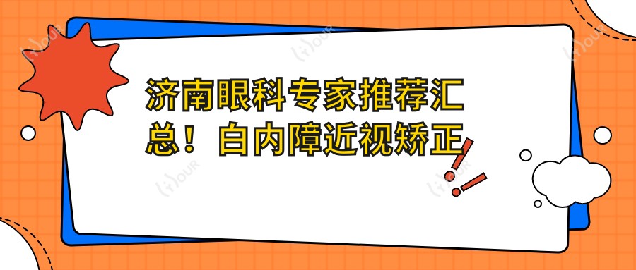 济南眼科医生推荐汇总!白内障近视矫正获赞无数!