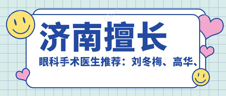 济南擅长眼科手术医生推荐:刘冬梅、高华、马鲁新等医生精通白内障及斜视治疗