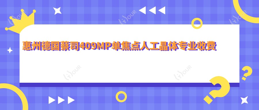 惠州德国蔡司409MP单焦点人工晶体收费明细2025新版,惠州德国蔡司409MP单焦点人工晶体/德国人类光学单焦点人工晶体多少钱