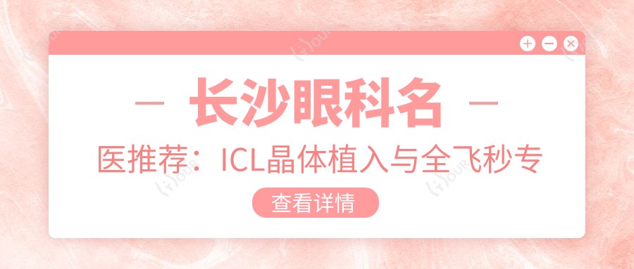 长沙眼科名医推荐:ICL晶体植入与全飞秒医生齐聚,技术精细,口碑优选!