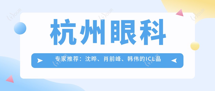 杭州眼科医生推荐：沈晔、肖前峰、韩伟的ICL晶体植入手术备受好评