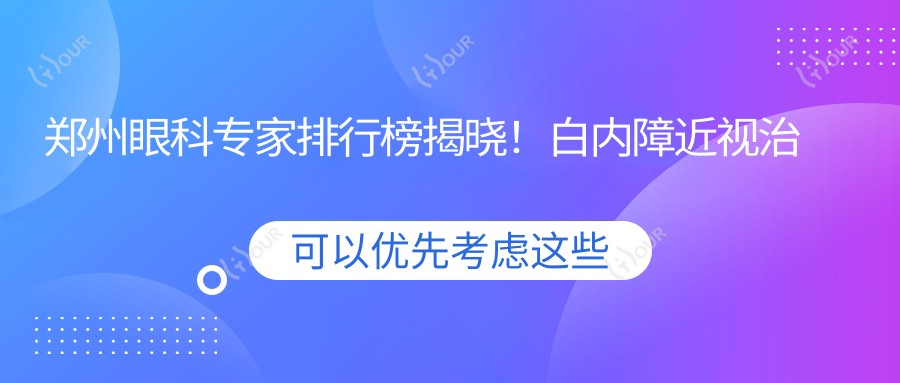 郑州眼科医生排行榜揭晓！白内障近视治疗高手齐聚，技术、价格、地址一网打尽！