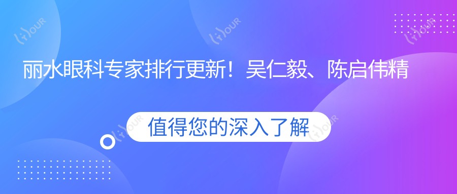 丽水眼科医生排行更新!吴仁毅、陈启伟精擅眼部手术受好评!