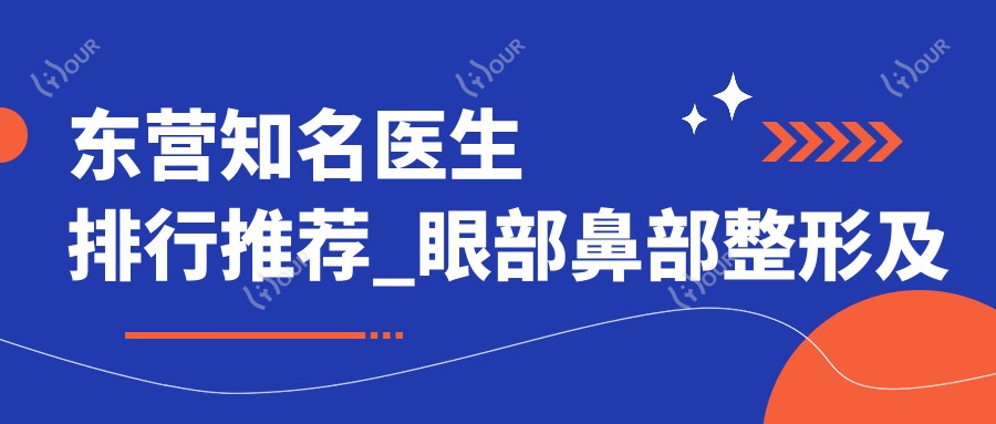 东营有名医生排行推荐_眼部鼻部整形及抗衰老优选方案