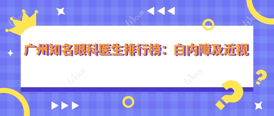 广州有名眼科医生排行榜:白内障及近视手术优选方案(含医院+特色)