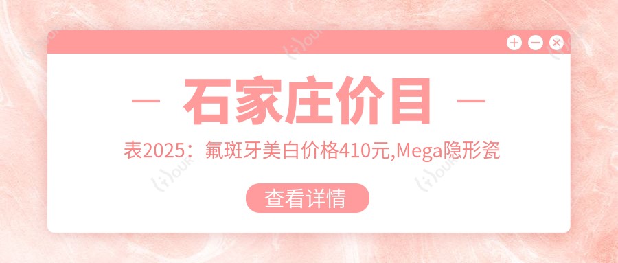 石家庄价目表2025:氟斑牙美白价格410元,Mega隐形瓷贴面2.2千元起