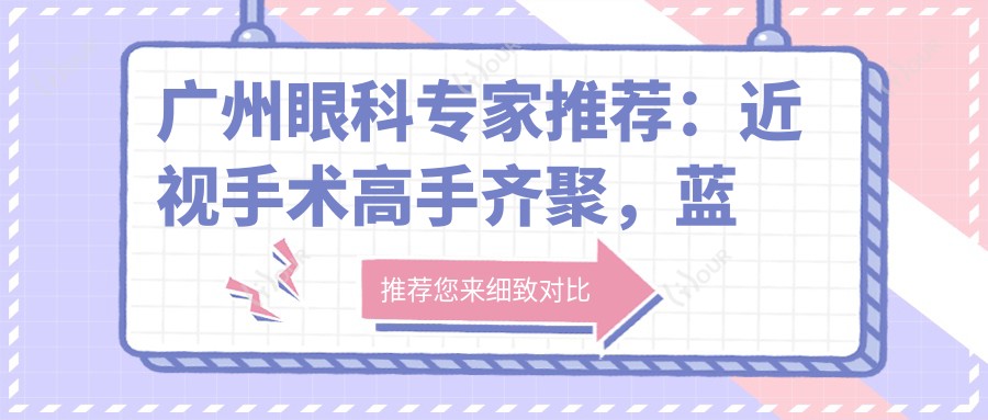广州眼科医生推荐:近视手术高手齐聚,蓝剑青、李文艳、刘泉等名医坐镇,技术精细!