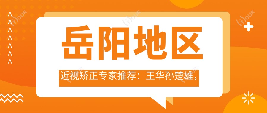 岳阳地区近视矫正医生推荐:王华孙楚雄,激光飞秒ICL晶体植入技术佳