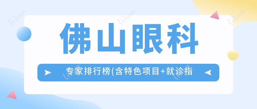 佛山眼科医生排行榜(含特色项目+就诊指南)_眼科治疗优选