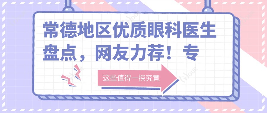 常德地区优质眼科医生盘点,网友力荐!眼部治疗备受好评!