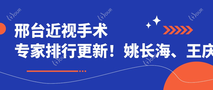 邢台近视手术医生排行更新!姚长海、王庆瑛全飞秒技术备受推崇!