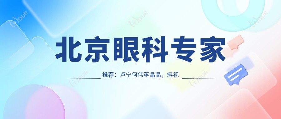 北京眼科医生推荐：卢宁何伟蒋晶晶，斜视弱视治疗备受好评！