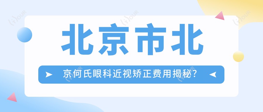 北京市北京何氏眼科近视矫正费用揭秘?全飞秒近视手术近2W/半飞秒性价比高约1W+/ICL晶体植入约3W起