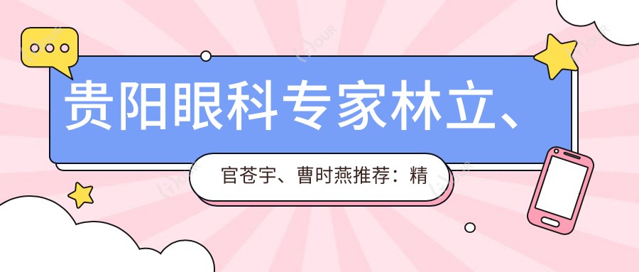 贵阳眼科医生林立、官苍宇、曹时燕推荐：精通眼部近视矫正、白内障等手术