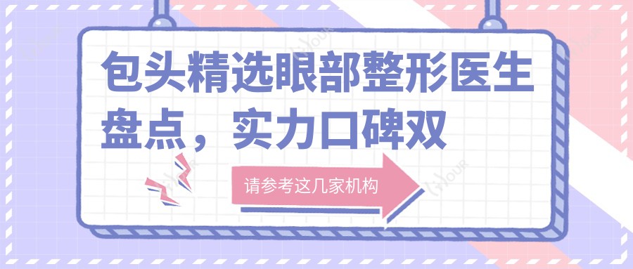 包头精选眼部整形医生盘点,实力口碑双重确保!