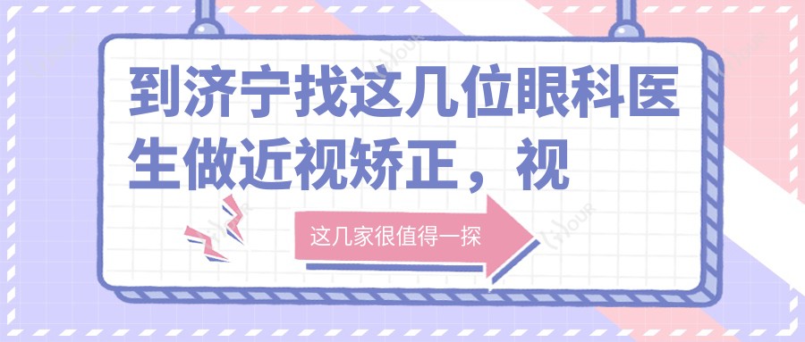 到济宁找这几位眼科医生做近视矫正，视力恢复有确保
