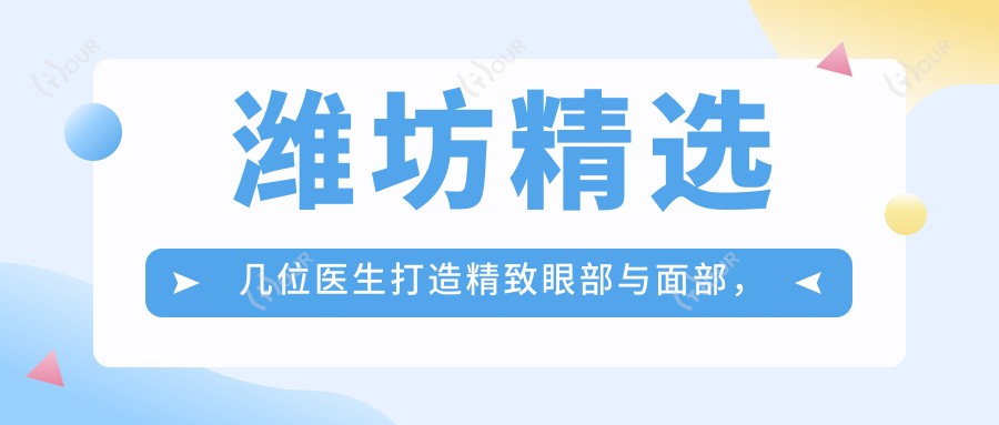 潍坊精选几位医生打造精致眼部与面部,年轻态尽显