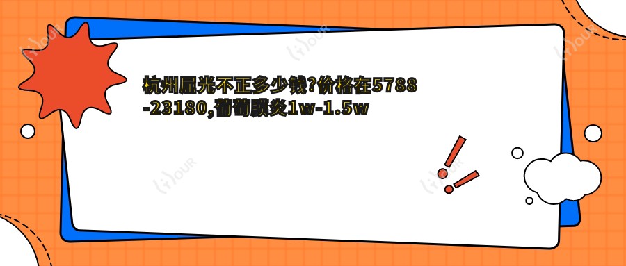 杭州屈光不正多少钱?价格在5788-23180,葡萄膜炎1w-1.5w
