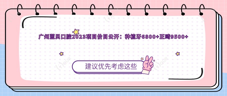广州蓝贝口腔2023项目价目公开:种植牙6800+正畸9500+补牙300元起实惠详列