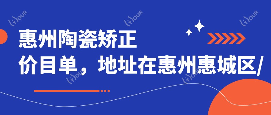 惠州陶瓷矫正价目单，地址在惠州惠城区/惠阳区/博罗县陶瓷矫正价格在8788-30560元