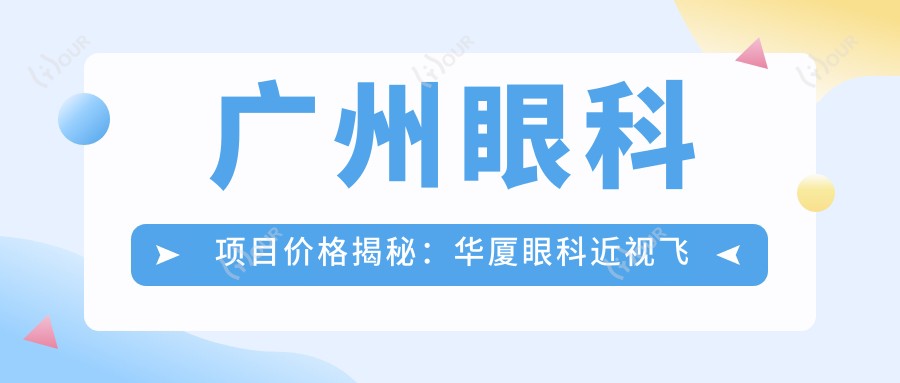 广州眼科项目价格揭秘:华厦眼科近视飞秒&白内障手术费用一览