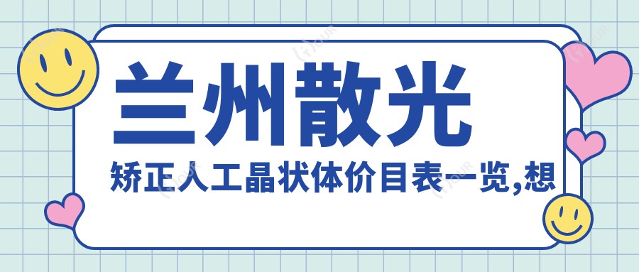 兰州散光矫正人工晶状体价目表一览,想变好看的小伙伴能够参考