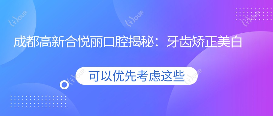 成都高新合悦丽口腔揭秘:牙齿矫正美白种植全攻略,价格表大公开!