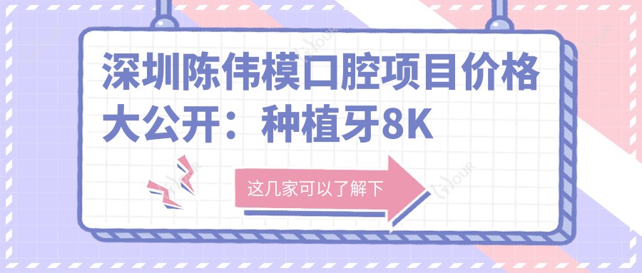 深圳陈伟模口腔项目价格大公开：种植牙8K起，烤瓷牙2K起，正畸1.5W起